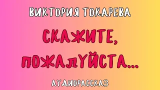 Аудиорассказ СКАЖИТЕ, ПОЖАЛУЙСТА / ВИКТОРИЯ ТОКАРЕВА