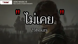 ไม่เคย - 25hours | ใช่ฉันหรือเปล่า , เจ็บไปรักไป , เอาไว้ค่อยคุย [เนื้อเพลง]