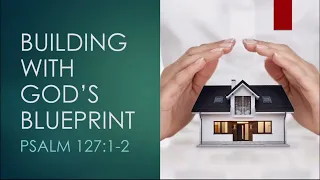 BUILDING WITH GOD’S BLUEPRINT | PSALM 127:1-2