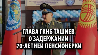 Глава ГКНБ Ташиев о задержании 70-летней пенсионерки