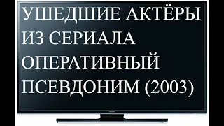 УШЕДШИЕ АКТЕРЫ ИЗ СЕРИЛА ОПЕРАТИВНЫЙ ПСЕВДОНИМ 2003 ЧАСТЬ №1