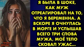 Я была в шоке, как муж отреагировал на то, что я беременна. А вскоре я очнулась в морге и услышав …