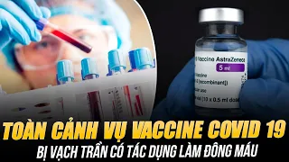 TOÀN CẢNH VỤ VACCINE COVID 19 BỊ VẠCH TRẦN CÓ TÁC DỤNG LÀM ĐÔNG MÁU