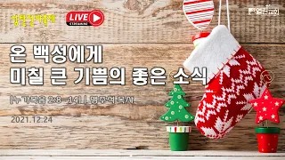 🎄“ 2021 성탄전야축제” (눅2:8~14) | 옥길열린교회 | 맹주석목사