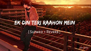 Ek Din Teri Raahon Mein | [ Slowed + Reverb ]