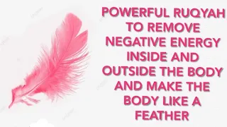RUQYAH TO REMOVE NEGATIVE ENERGY INSIDE AND OUTSIDE THE body And MAKE THE BODY LIKE A FEATHER.