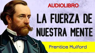 Descubre el inmenso PODER de la mente - NUESTRAS FUERZAS MENTALES - Prentice Mulford - AUDIOLIBRO