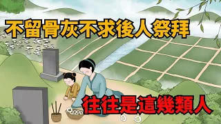 歸去後，不希望保留骨灰，也不願兒女掃墓的，是這幾類人【俗語典籍】#識人#晚年#為人處世#人性