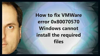 How to fix VMWare error 0x80070570 Windows cannot install the required files