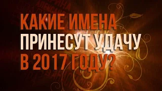 КАКИЕ ИМЕНА ПРИНЕСУТ УДАЧУ В 2017? Гороскоп по именам