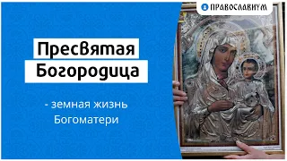 Пресвятая Богородица – земная жизнь Богоматери