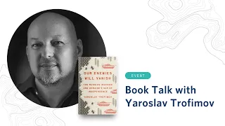 Our Enemies Will Vanish: Book Talk with Yaroslav Trofimov