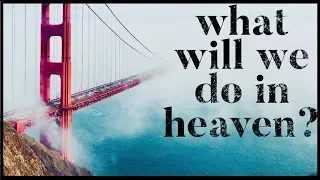 What will we DO in HEAVEN? Will we KNOW the people we knew on earth?