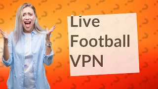 Can I stream live football with a VPN?