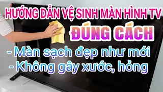 Hướng dẫn lau, vệ sinh màn hình TV đúng cách, đơn giản, hiệu quả.