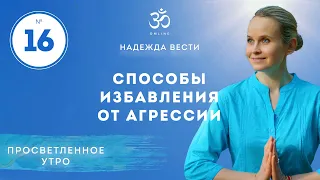 ПРОСВЕТЛЕНИЕ. СПОСОБЫ ИЗБАВЛЕНИЯ ОТ АГРЕССИИ. Выпуск 16