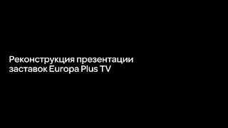 Реконструкция презентации заставок Europa Plus TV.