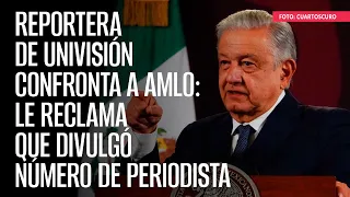 Reportera de Univisión confronta a AMLO: le reclama que divulgó número de periodista