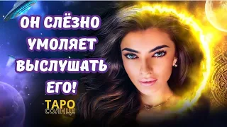 ☀️ОН СЛЕЗНО УМОЛЯЕТ ВЫСЛУШАТЬ ЕГО‼️#таро #таропрогноз