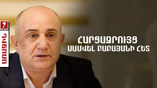 ՈՒՂԻՂ․ ՀԱՐՑԱԶՐՈՒՅՑ ՍԱՄՎԵԼ ԲԱԲԱՅԱՆԻ ՀԵՏ