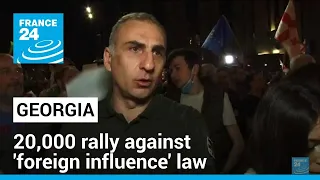 20,000 rally in Georgia as MPs advance controversial 'foreign influence' law • FRANCE 24 English