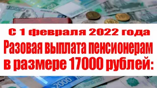С 1 февраля 2022 года, Разовая выплата пенсионерам в размере 17000 рублей: