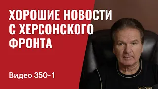 Часть 1: Хорошие новости с Херсонского фронта // №350_1 - Юрий Швец