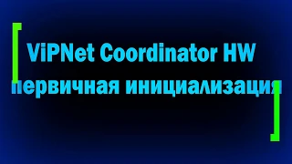 Первичная инициализация координатора ViPNet HW / ViPNet Coordinator HW