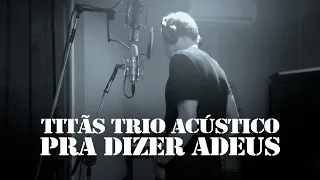 Titãs - Trio Acústico - Pra Dizer Adeus (Clipe Oficial)