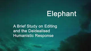 Elephant: A Brief Study on Editing and the Deidealised Humanistic Response