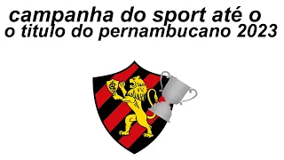 CAMPANHA DO SPORT ATÉ O TITULO DO CAMPEONATO PERNAMBUCANO DE 2023