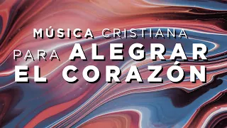 MÚSICA CRISTIANA PARA ALEGRAR EL CORAZÓN / CORAZÓN ALEGRE HERMOSEA EL ROSTRO