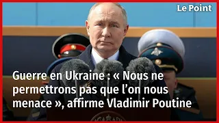 Guerre en Ukraine : « Nous ne permettrons pas que l’on nous menace », affirme Vladimir Poutine