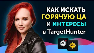 Как найти горячую ЦА парсером TargetHunter. Парсим интересы целевых аудиторий в Таргет Хантер