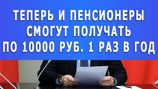 Теперь и Пенсионеры смогут получать по 10 000 руб. 1 раз в год!