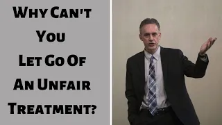 Jordan Peterson ~ Why Can't You Let Go Of An Unfair Treatment?