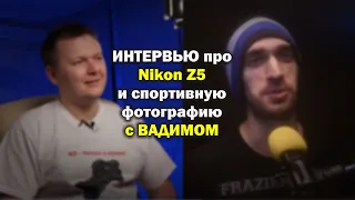 Интервью про Nikon Z5 и спортивную фотографию с Вадимом