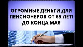 Огромные деньги для пенсионеров от 65 лет! До конца мая