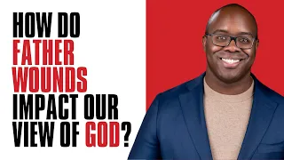 How Do Father Wounds Impact Our View of God? | Dr. Esau McCaulley