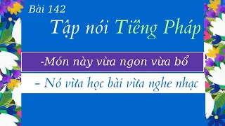 Bài 142 - Tập nói tiếng Pháp - Món này vừa ngon vừa bổ- Nó vừa học bài vừa nghe nhạc