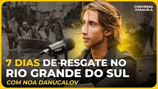 O QUE TESTEMUNHEI NA TRAGÉDIA DO RIO GRANDE DO SUL | Conversa Paralela com Noa Danucalov