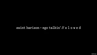 Saint Harison - ego talkin’ // S L O W E D