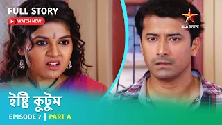 Full Story | ইষ্টি কুটুম | Episode 7 | Part A