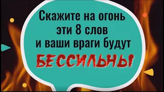 Скажите на огонь эти 8 слов и ваши враги будут бессильны