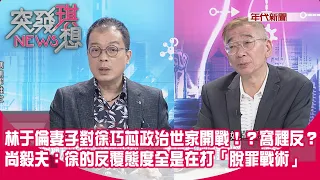 精華片段》林于倫妻子對徐巧芯政治世家開戰！？窩裡反？尚毅夫：徐的反覆態度全是在打「脫罪戰術」【突發琪想】2024.05.02