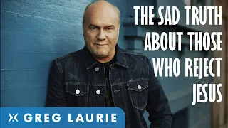 The Sad Truth About Why People Don't Want To Accept Jesus Christ (With Greg Laurie)