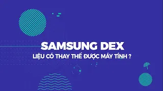 Samsung Dex Liệu Có Thay Thế Được Máy Tính?