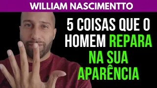 5 COISAS QUE O HOMEM REPARA NA SUA APARÊNCIA | William Nascimentto