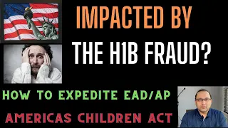 Impacted by H1b fraud?  Want to expedite EAD AP ? And Americas children act