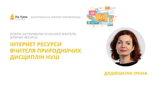 Ірина Дядюшкіна. Інтернет-ресурси вчителя природничих дисциплін НУШ